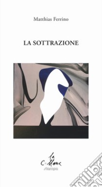 La sottrazione libro di Ferrino Matthias; Cucchi M. (cur.)