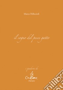 Il sogno del pesce gatto libro di Pelliccioli Marco; Cucchi M. (cur.)