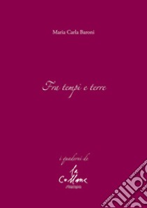 Fra tempi e terre libro di Baroni Maria Carla; Cucchi M. (cur.)