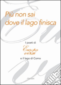 Più non sai dove il lago finisca. I poeti di «Europa in versi» e il lago di Como libro di Garavaglia L. (cur.); Tavernati A. (cur.)