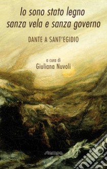 Io sono stato legno sanza vela e sanza governo. Dante a Sant'Egidio libro di Nuvoli G. (cur.)