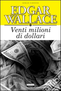 Venti milioni di dollari. Ediz. integrale libro di Wallace Edgar