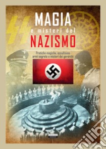 Magia e misteri del nazismo. Pratiche magiche, occultismo, armi segrete e misteri dei gerarchi libro