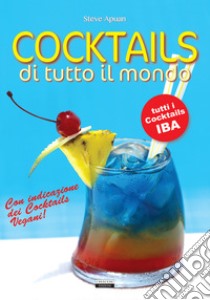 Cocktails di tutto il mondo. Tutti i cocktails IBA. Con indicazione dei cocktails vegani! libro di Apuan Steve