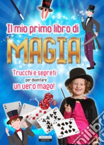 Il mio primo libro di magia. Trucchi e segreti per diventare un vero mago! libro