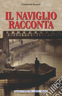 Il naviglio racconta libro di Rossetti Giampaolo