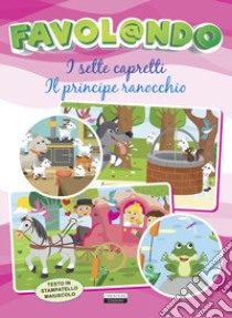 Favol@ndo. I sette capretti-Il principe ranocchio. Ediz. in stampatello maiuscolo libro