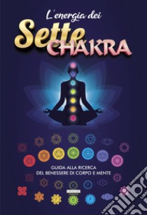 L'energia dei sette chakra. Guida alla ricerca del benessere di corpo e mente libro