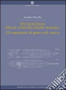 Tecnologia delle costruzioni navali. Gli esponenti di peso e di carico libro di Morvillo Amedeo