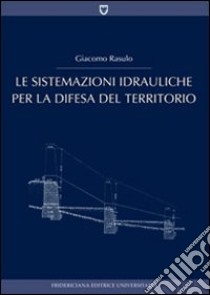 Le sistemazioni idrauliche per la difesa del territorio libro di Rasulo Giacomo