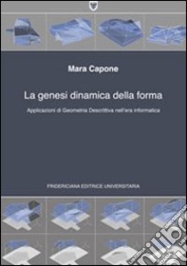 La genesi dinamica della forma. Applicazioni di geometria descrittiva nell'era informatica libro di Capone Mara