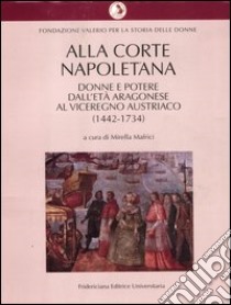 Alla corte napoletana. Donne e potere dall'età aragonese al viceregno austriaco (1442-1734) libro di Mafrici M. (cur.)