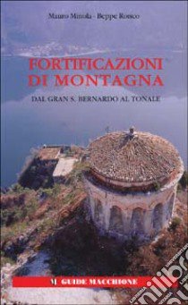 Fortificazioni di montagna. Vol. 1: Dal Gran San Bernardo al Tonale libro di Minola Mauro; Ronco Beppe