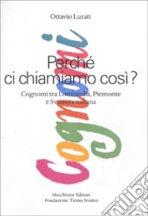 Perché ci chiamiamo così. Cognomi tra Lombardia, Piemonte e Svizzera italiana libro di Lurati Ottavio