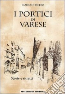 I portici di Varese. Storie e ritratti libro di Di Pietro Mario