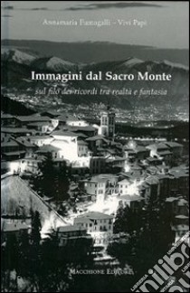 Immagini dal Sacro Monte. Sul filo dei ricordi tra realtà e fantasia. Ediz. illustrata libro di Fumagalli Annamaria; Papi Vivi