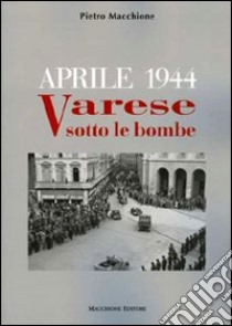 Aprile 1944. Varese sotto le bombe libro di Macchione Pietro