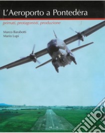 L'aeroporto a Pontedera. Primati, protagonisti, produzione libro di Barabotti Marco; Lupi Marco