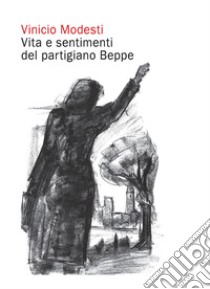 Vita e sentimenti del partigiano Beppe libro di Modesti Vinicio