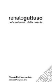 Renato Guttuso nel centenario della nascita. Dipinti, tecniche miste, disegni, opere grafiche 1939-1985 libro di Guastalla G. (cur.); Guastalla L. (cur.); Guastalla M. (cur.)