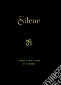 Silene. Cucina, olio, arte in Toscana libro