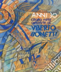 Anni '30. L'Italia nelle aeroviste di Uberto Bonetti. Ediz. illustrata libro di Bonetti A. (cur.)