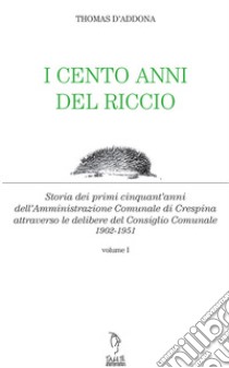 I cento anni del riccio. Storia dei primi cinquant'anni dell'amministrazione comunale di Crespina libro di D'Addona Thomas; Quirici M. (cur.); Filifei V. (cur.)