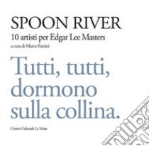 Spoon river. 10 artisti per Edgar Lee Masters. Tutti, tutti, dormono sulla collina. Ediz. illustrata libro di Fazzini M. (cur.)