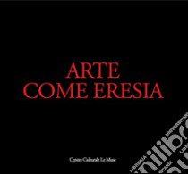 Arte come eresia. Catalogo della mostra (Andria, 30 novembre 2014-31 gennaio 2015). Ediz. illustrata libro di Carluccio Attimonelli G. (cur.); Carluccio Attimonelli E. (cur.)