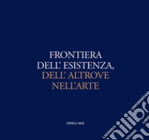 Frontiera dell'esistenza, dell'altrove nell'arte. Catalogo della mostra (Andria, 30 ottobre-31 dicembre 2016) libro di Attimonelli E. (cur.); Attimonelli G. (cur.)