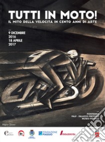 Tutti in moto! Il mito della velocità in cento anni di arte. Catalogo della mostra (Pontedera, 9 dicembre 2016-18 aprile 2017). Ediz. illustrata libro di Fonti D. (cur.); Bacci di Capaci F. (cur.)