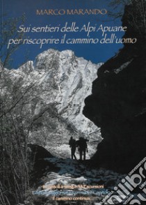 Sui sentieri delle Alpi Apuane per riscoprire il cammino dell'uomo. Ediz. ampliata libro di Marando Marco; Piacentini S. (cur.)