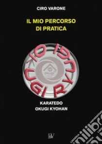 Il mio percorso di pratica. Karatedo Okugi Kyohan libro di Varone Ciro