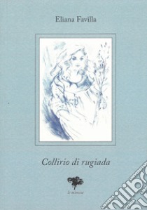 Collirio di rugiada libro di Favilla Eliana; Cordoni G. (cur.)