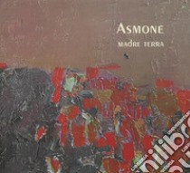 Asmone. Madre terra. Catalogo della mostra (Gubbio, 3-30 giugno 2018). Ediz. illustrata libro di Tuci M. (cur.)