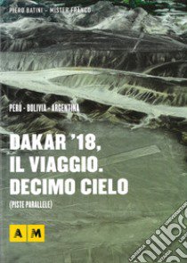 Dakar '18, il viaggio. Decimo cielo libro di Battini Piero; Acerbis Franco