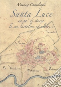 Santa Luce. Un po' di storia le sue cartoline ed altro. Ediz. illustrata libro di Camarlinghi Maurizio