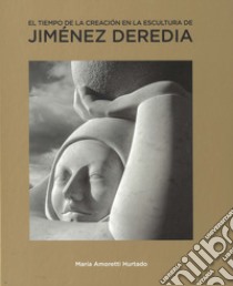 El tiempo de la creacion en la escultura de Jimenez Deredia libro di Amoretti Hurtado Maria