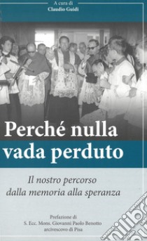 Perché nulla vada perduto. Il nostro percorso dalla memoria alla speranza libro di Guidi Claudio