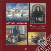 Alfredo Catarsini. Esplorazioni. Opere dal 1939 al 1982 libro di Lippi A. (cur.); Martinelli E. (cur.); Menichini C. (cur.)