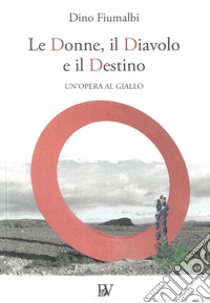 Le donne, il diavolo e il destino. Un'opera al giallo libro di Fiumalbi Dino