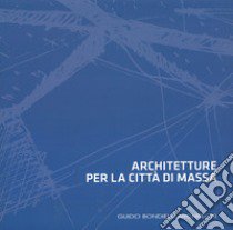 Architetture per la città di Massa. Ediz. illustrata libro di Bondielli Guido