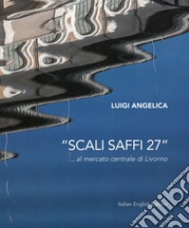 «Scali Saffi 27» ...al mercato centrale di Livorno. Ediz. italiana e inglese libro di Angelica Luigi