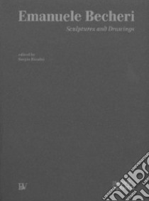 Emanuele Becheri. Sculptures and drawings. Ediz. illustrata libro di Risaliti S. (cur.)