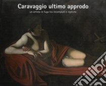 Caravaggio ultimo approdo. Un artista in fuga tra incompiuti e repliche. Nuova ediz. libro di Carofano P. (cur.)