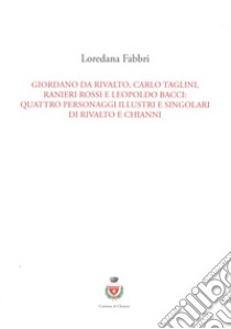 Giordano da Rivalto, Carlo Taglini, Ranieri Rossi e Leopoldo Bacci: quattro personaggi illustri e singolari di Rivalto e Chianni libro di Fabbri Loredana