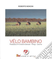 Velo bambino. Pedalata a fin di bene Gévezé - Parigi - Cecina libro di Nencini Roberto