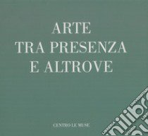 Arte tra presenza e altrove. Catalogo della mostra (13 Novembre 2022-13 Gennaio 2023) libro di Di Capua M. (cur.)