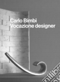 Carlo Bimbi. Vocazione designer libro di Uzzani Giovanna