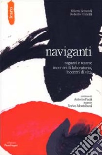 Naviganti. Ragazzi e teatro: incontri di laboratorio, incontri di vita libro di Frabetti Roberto; Bernardi Milena